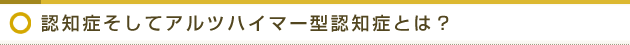 認知症そしてアルツハイマー型認知症とは？ 
