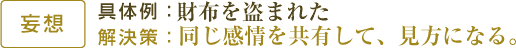 【妄想】具体例：財布を盗まれた/解決策：同じ感情を共有して、見方になる。