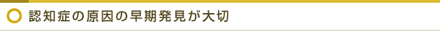 認知症の原因の早期発見が大切