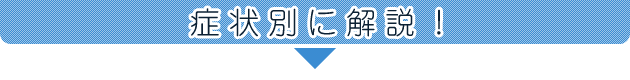 症状別に解説!