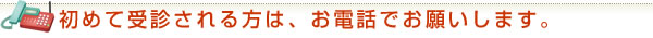 初めて受診される方は、お電話でお願いします。