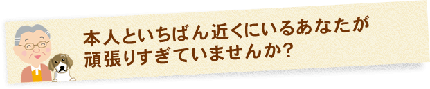 本人といちばん近くにいるあなたが頑張りすぎていませんか？