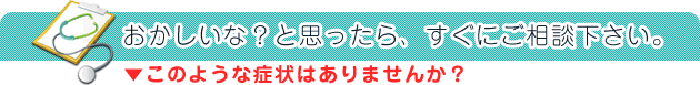 こんな症状はありませんか？