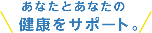 あなたとあなたの健康をサポート