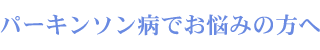 パーキンソン病でお悩みの方へ